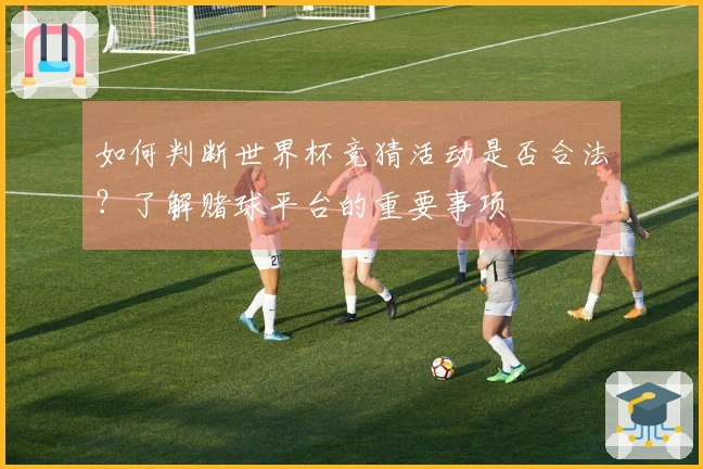 如何判断世界杯竞猜活动是否合法？了解赌球平台的重要事项