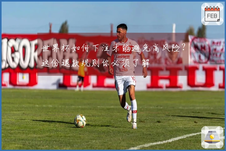 世界杯如何下注才能避免高风险？这份退款规则你必须了解